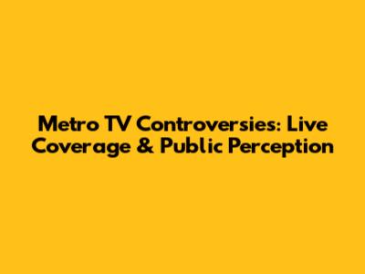 Metro TV Controversies: Live Coverage & Public Perception