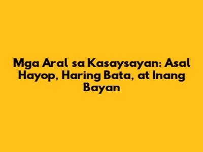 Mga Aral sa Kasaysayan: Asal Hayop, Haring Bata, at Inang Bayan