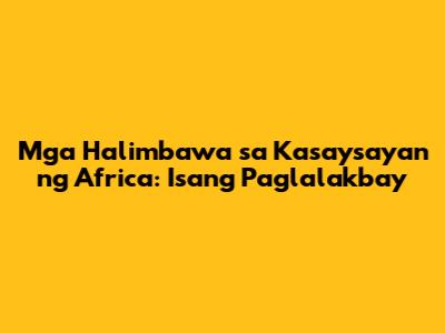 Mga Halimbawa sa Kasaysayan ng Africa: Isang Paglalakbay