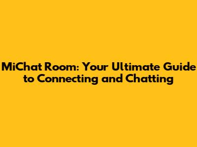 MiChat Room: Your Ultimate Guide to Connecting and Chatting