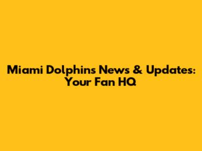 Miami Dolphins News & Updates: Your Fan HQ