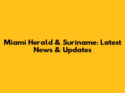 Miami Herald & Suriname: Latest News & Updates