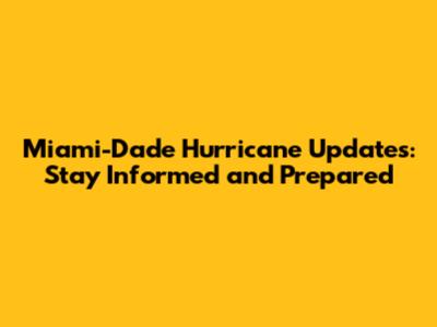 Miami-Dade Hurricane Updates: Stay Informed and Prepared