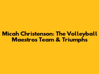 Micah Christenson: The Volleyball Maestro's Team & Triumphs