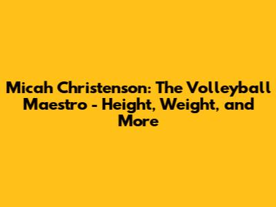 Micah Christenson: The Volleyball Maestro - Height, Weight, and More