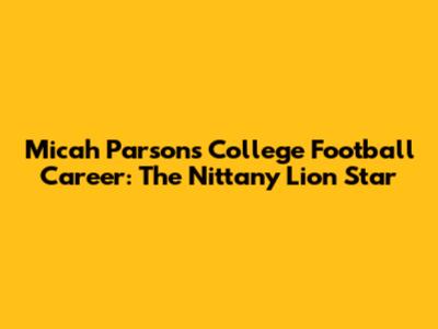 Micah Parsons' College Football Career: The Nittany Lion Star