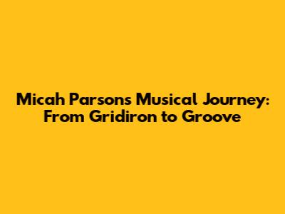 Micah Parsons' Musical Journey: From Gridiron to Groove
