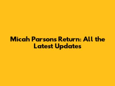 Micah Parsons' Return: All the Latest Updates