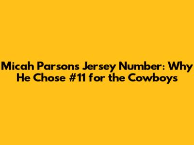 Micah Parsons Jersey Number: Why He Chose #11 for the Cowboys