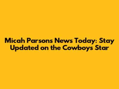 Micah Parsons News Today: Stay Updated on the Cowboys' Star