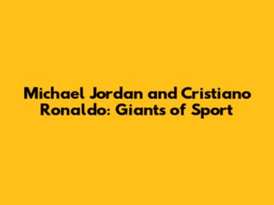 Michael Jordan and Cristiano Ronaldo: Giants of Sport