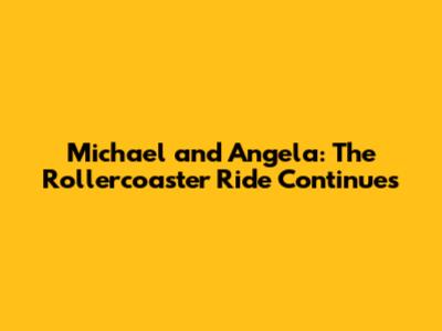 Michael and Angela: The Rollercoaster Ride Continues