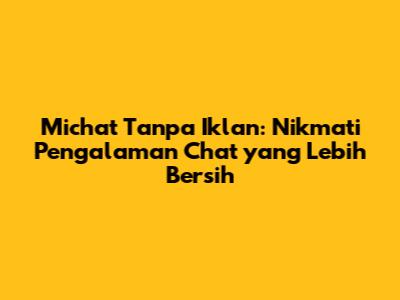 Michat Tanpa Iklan: Nikmati Pengalaman Chat yang Lebih Bersih