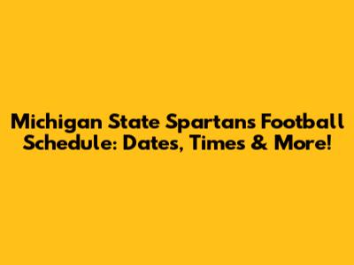 Michigan State Spartans Football Schedule: Dates, Times & More!