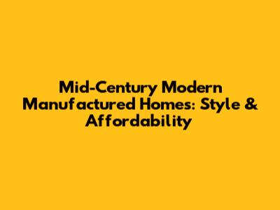 Mid-Century Modern Manufactured Homes: Style & Affordability