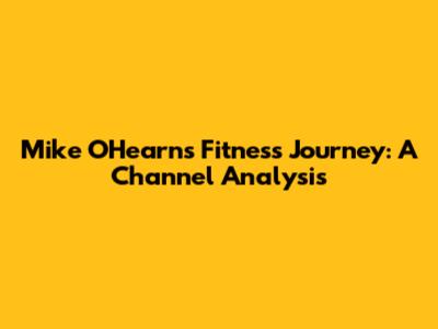 Mike O'Hearn's Fitness Journey: A Channel Analysis