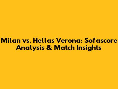 Milan vs. Hellas Verona: Sofascore Analysis & Match Insights