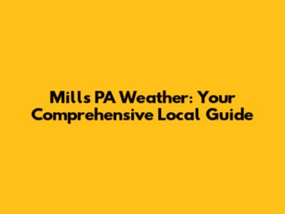 Mills PA Weather: Your Comprehensive Local Guide