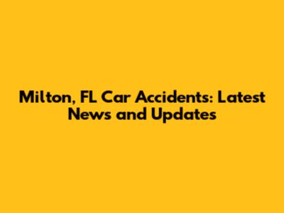 Milton, FL Car Accidents: Latest News and Updates