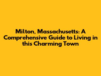 Milton, Massachusetts: A Comprehensive Guide to Living in this Charming Town