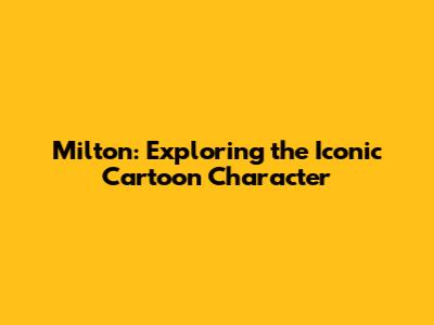Milton: Exploring the Iconic Cartoon Character
