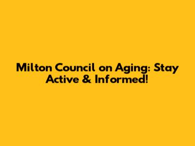 Milton Council on Aging: Stay Active & Informed!