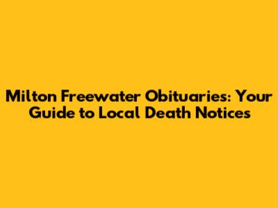 Milton Freewater Obituaries: Your Guide to Local Death Notices