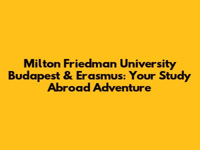 Milton Friedman University Budapest & Erasmus: Your Study Abroad Adventure