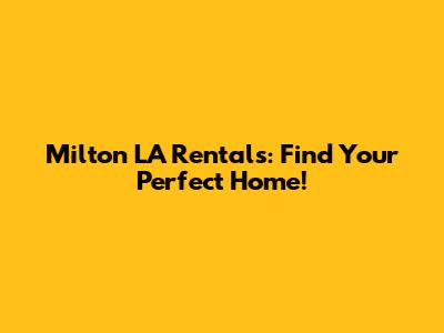 Milton LA Rentals: Find Your Perfect Home!