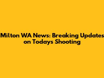 Milton WA News: Breaking Updates on Today's Shooting