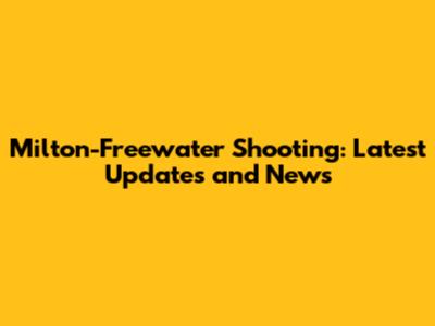 Milton-Freewater Shooting: Latest Updates and News