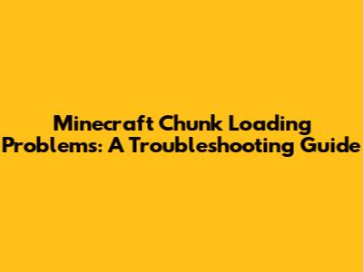 Minecraft Chunk Loading Problems: A Troubleshooting Guide