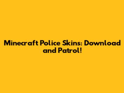 Minecraft Police Skins: Download and Patrol!