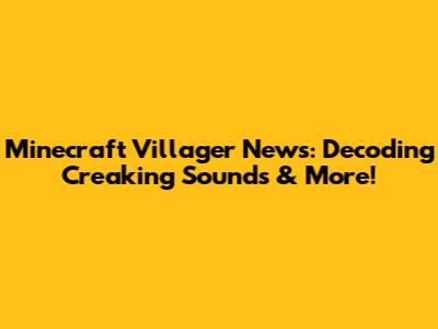 Minecraft Villager News: Decoding Creaking Sounds & More!