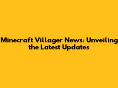 Minecraft Villager News: Unveiling the Latest Updates