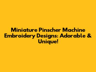 Miniature Pinscher Machine Embroidery Designs: Adorable & Unique!