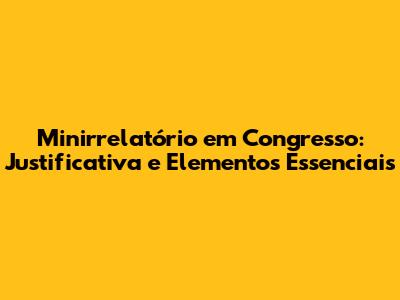 Minirrelatório em Congresso: Justificativa e Elementos Essenciais