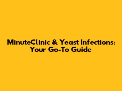 MinuteClinic & Yeast Infections: Your Go-To Guide