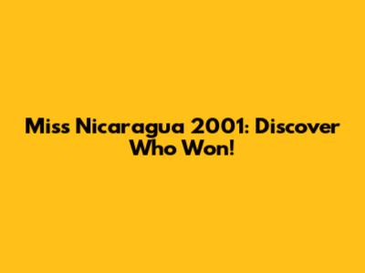 Miss Nicaragua 2001: Discover Who Won!