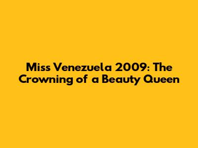 Miss Venezuela 2009: The Crowning of a Beauty Queen