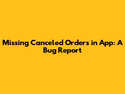 Missing Canceled Orders in App: A Bug Report