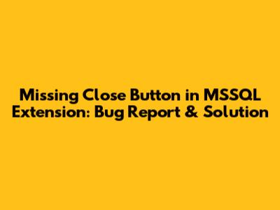 Missing Close Button in MSSQL Extension: Bug Report & Solution