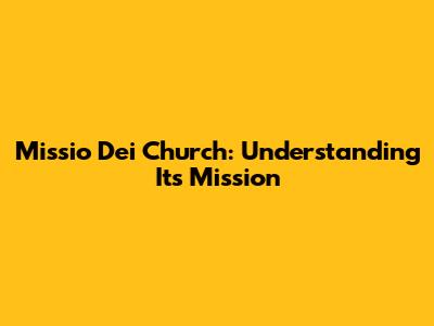 Missio Dei Church: Understanding Its Mission