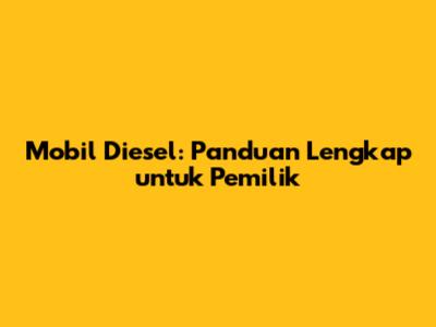 Mobil Diesel: Panduan Lengkap untuk Pemilik