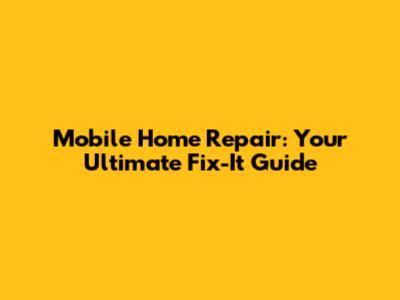 Mobile Home Repair: Your Ultimate Fix-It Guide