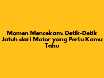 Momen Mencekam: Detik-Detik Jatuh dari Motor yang Perlu Kamu Tahu