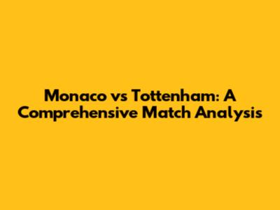 Monaco vs Tottenham: A Comprehensive Match Analysis