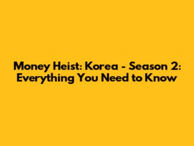 Money Heist: Korea - Season 2: Everything You Need to Know