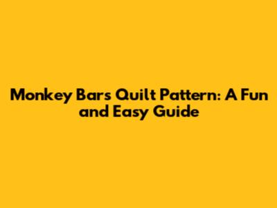 Monkey Bars Quilt Pattern: A Fun and Easy Guide