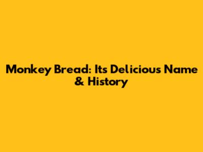 Monkey Bread: Its Delicious Name & History